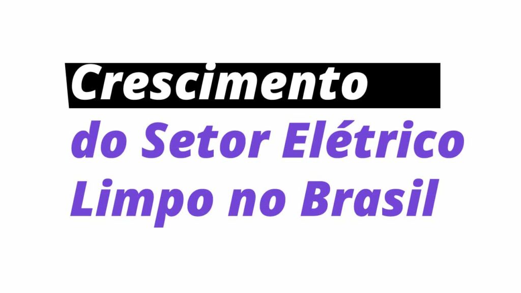 Crescimento do Setor Elétrico Limpo no Brasil